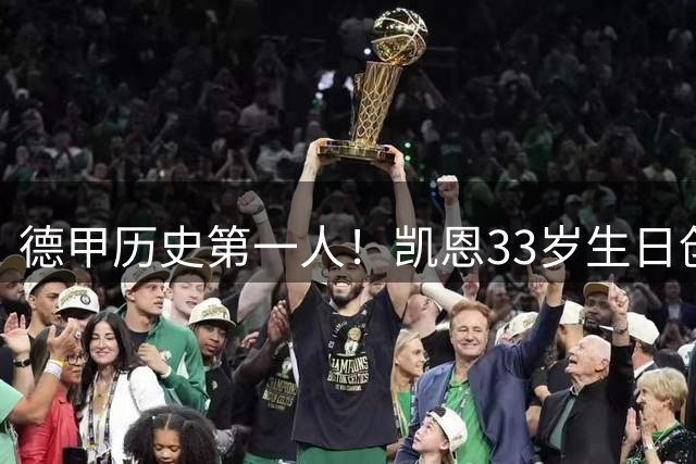 德甲历史第一人！凯恩33岁生日创78分钟1球神迹